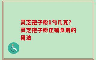 灵芝孢子粉1勺几克？灵芝孢子粉正确食用的用法