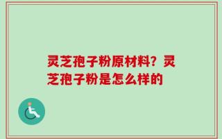 灵芝孢子粉原材料？灵芝孢子粉是怎么样的