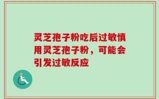灵芝孢子粉吃后过敏慎用灵芝孢子粉，可能会引发过敏反应