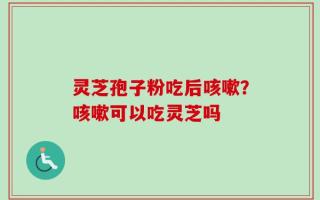 灵芝孢子粉吃后咳嗽？咳嗽可以吃灵芝吗