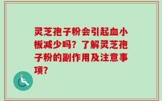 灵芝孢子粉会引起血小板减少吗？了解灵芝孢子粉的副作用及注意事项？