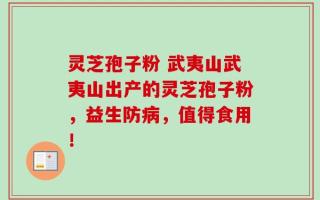 灵芝孢子粉 武夷山武夷山出产的灵芝孢子粉，益生防病，值得食用！