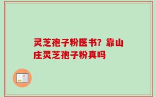 灵芝孢子粉医书？靠山庄灵芝孢子粉真吗