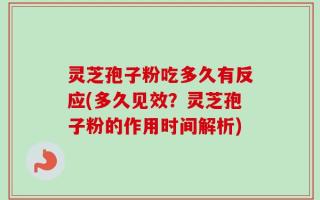 灵芝孢子粉吃多久有反应(多久见效？灵芝孢子粉的作用时间解析)