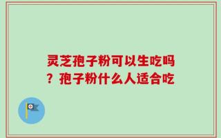 灵芝孢子粉可以生吃吗？孢子粉什么人适合吃
