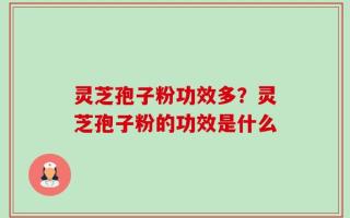 灵芝孢子粉功效多？灵芝孢子粉的功效是什么