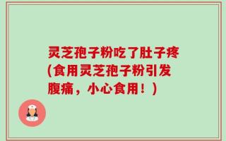灵芝孢子粉吃了肚子疼(食用灵芝孢子粉引发腹痛，小心食用！)