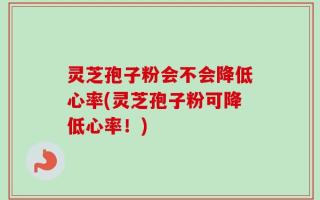 灵芝孢子粉会不会降低心率(灵芝孢子粉可降低心率！)