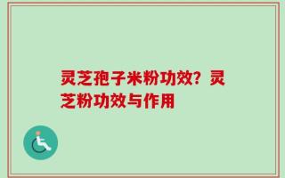 灵芝孢子米粉功效？灵芝粉功效与作用