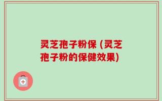 灵芝孢子粉保 (灵芝孢子粉的保健效果)