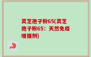 灵芝孢子粉65(灵芝孢子粉65：天然免疫增强剂)