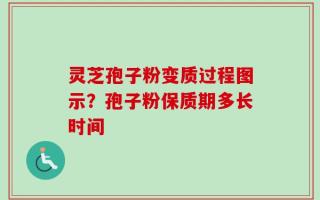 灵芝孢子粉变质过程图示？孢子粉保质期多长时间
