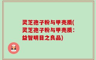灵芝孢子粉与甲壳质(灵芝孢子粉与甲壳质：益智明目之良品)