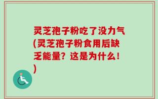 灵芝孢子粉吃了没力气(灵芝孢子粉食用后缺乏能量？这是为什么！)