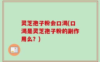 灵芝孢子粉会口渴(口渴是灵芝孢子粉的副作用么？)