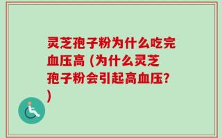 灵芝孢子粉为什么吃完血压高 (为什么灵芝孢子粉会引起高血压？)