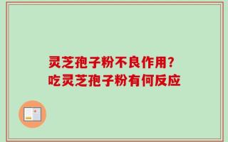 灵芝孢子粉不良作用？吃灵芝孢子粉有何反应
