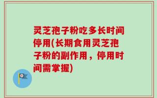 灵芝孢子粉吃多长时间停用(长期食用灵芝孢子粉的副作用，停用时间需掌握)