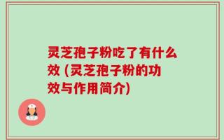 灵芝孢子粉吃了有什么效 (灵芝孢子粉的功效与作用简介)