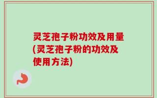 灵芝孢子粉功效及用量(灵芝孢子粉的功效及使用方法)