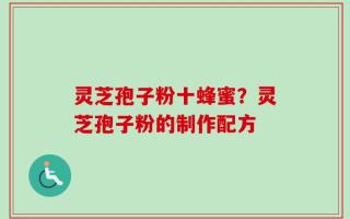 灵芝孢子粉十蜂蜜？灵芝孢子粉的制作配方