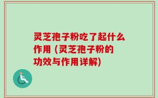 灵芝孢子粉吃了起什么作用 (灵芝孢子粉的功效与作用详解)