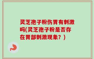 灵芝孢子粉伤胃有刺激吗(灵芝孢子粉是否存在胃部刺激现象？)