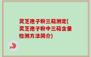 灵芝孢子粉三萜测定(灵芝孢子粉中三萜含量检测方法简介)