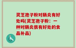 灵芝孢子粉对肠炎有好处吗(灵芝孢子粉：一种对肠炎很有好处的食品补品)