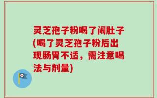 灵芝孢子粉喝了闹肚子(喝了灵芝孢子粉后出现肠胃不适，需注意喝法与剂量)