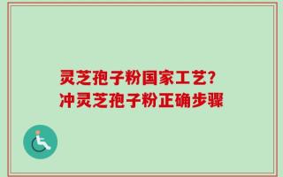 灵芝孢子粉国家工艺？冲灵芝孢子粉正确步骤