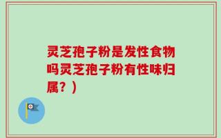 灵芝孢子粉是发性食物吗灵芝孢子粉有性味归属？)