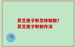 灵芝孢子粉怎样制做？灵芝孢子粉制作法