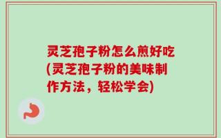 灵芝孢子粉怎么煎好吃(灵芝孢子粉的美味制作方法，轻松学会)