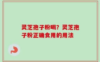 灵芝孢子粉喝？灵芝孢子粉正确食用的用法