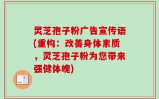 灵芝孢子粉广告宣传语(重构：改善身体素质，灵芝孢子粉为您带来强健体魄)