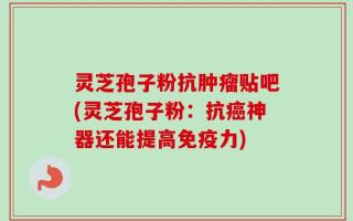 灵芝孢子粉抗肿瘤贴吧(灵芝孢子粉：抗癌神器还能提高免疫力)