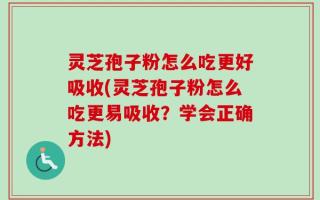 灵芝孢子粉怎么吃更好吸收(灵芝孢子粉怎么吃更易吸收？学会正确方法)