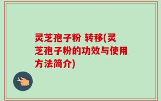 灵芝孢子粉 转移(灵芝孢子粉的功效与使用方法简介)