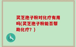 灵芝孢子粉对化疗有用吗(灵芝孢子粉能否帮助化疗？)