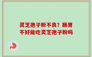 灵芝孢子粉不良？肠胃不好能吃灵芝孢子粉吗