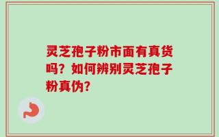 灵芝孢子粉市面有真货吗？如何辨别灵芝孢子粉真伪？