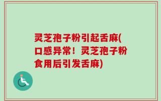 灵芝孢子粉引起舌麻(口感异常！灵芝孢子粉食用后引发舌麻)
