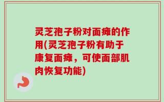 灵芝孢子粉对面瘫的作用(灵芝孢子粉有助于康复面瘫，可使面部肌肉恢复功能)