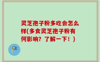 灵芝孢子粉多吃会怎么样(多食灵芝孢子粉有何影响？了解一下！)