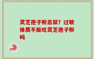 灵芝孢子粉忌禁？过敏体质不能吃灵芝孢子粉吗