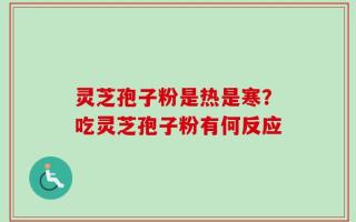 灵芝孢子粉是热是寒？吃灵芝孢子粉有何反应