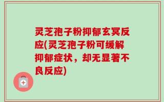 灵芝孢子粉抑郁玄冥反应(灵芝孢子粉可缓解抑郁症状，却无显著不良反应)