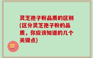 灵芝孢子粉品质的区别(区分灵芝孢子粉的品质，你应该知道的几个关键点)