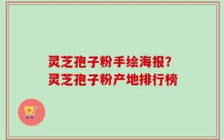 灵芝孢子粉手绘海报？灵芝孢子粉产地排行榜